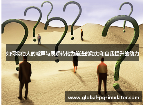 如何将他人的嘘声与质疑转化为前进的动力和自我提升的动力