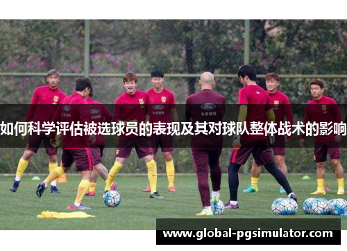 如何科学评估被选球员的表现及其对球队整体战术的影响