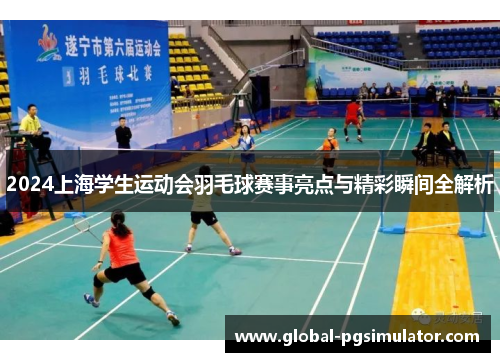 2024上海学生运动会羽毛球赛事亮点与精彩瞬间全解析