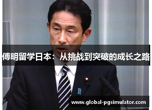 傅明留学日本：从挑战到突破的成长之路