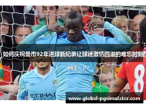 如何庆祝曼市92年进球新纪录让球迷激情四溢的难忘时刻