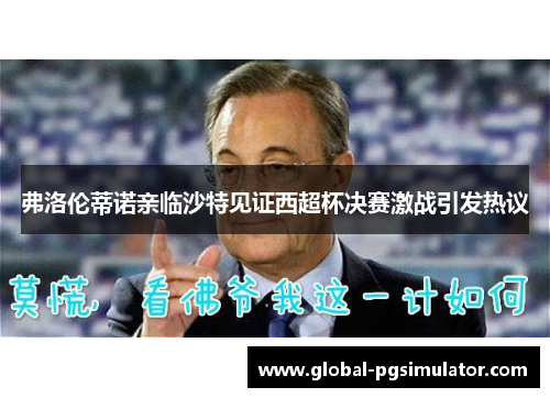 弗洛伦蒂诺亲临沙特见证西超杯决赛激战引发热议
