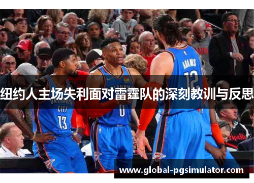 纽约人主场失利面对雷霆队的深刻教训与反思
