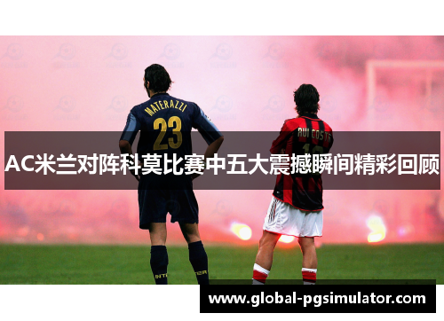 AC米兰对阵科莫比赛中五大震撼瞬间精彩回顾