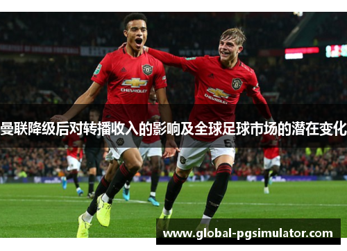 曼联降级后对转播收入的影响及全球足球市场的潜在变化