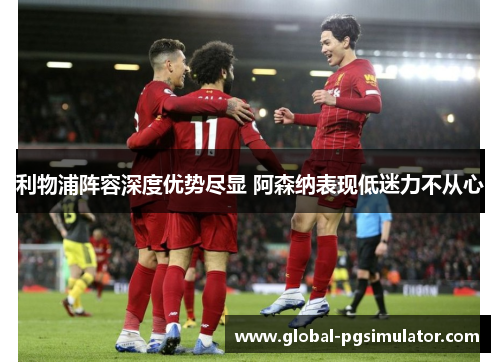利物浦阵容深度优势尽显 阿森纳表现低迷力不从心