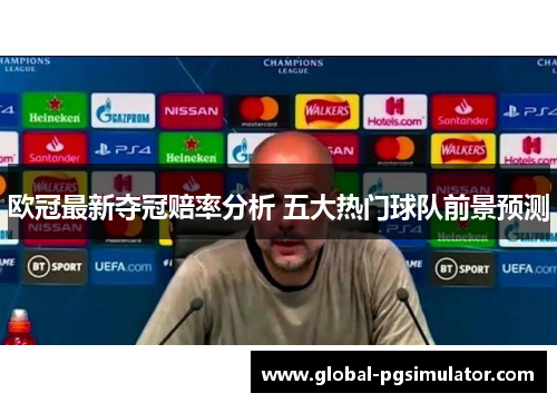 欧冠最新夺冠赔率分析 五大热门球队前景预测