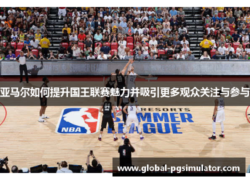 亚马尔如何提升国王联赛魅力并吸引更多观众关注与参与