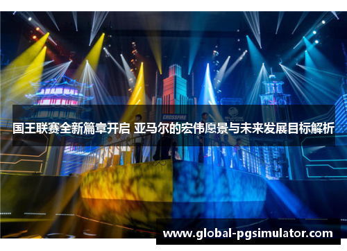 国王联赛全新篇章开启 亚马尔的宏伟愿景与未来发展目标解析