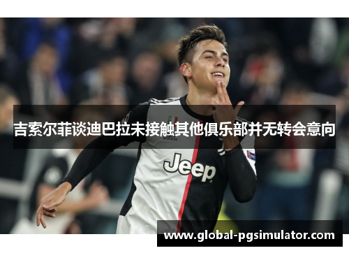 吉索尔菲谈迪巴拉未接触其他俱乐部并无转会意向