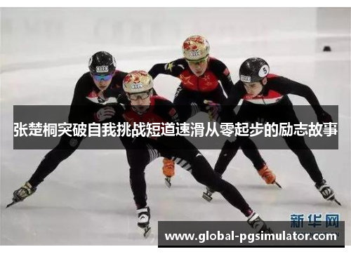 张楚桐突破自我挑战短道速滑从零起步的励志故事