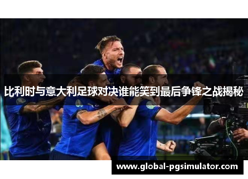 比利时与意大利足球对决谁能笑到最后争锋之战揭秘