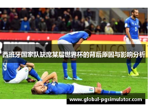 西班牙国家队缺席某届世界杯的背后原因与影响分析