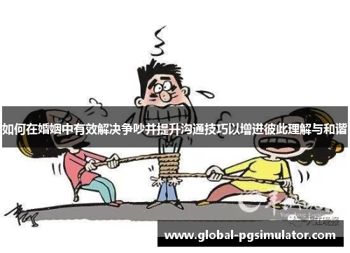 如何在婚姻中有效解决争吵并提升沟通技巧以增进彼此理解与和谐