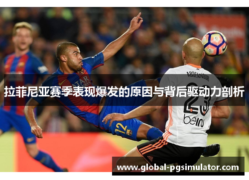 拉菲尼亚赛季表现爆发的原因与背后驱动力剖析