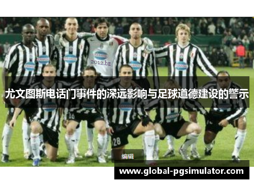 尤文图斯电话门事件的深远影响与足球道德建设的警示