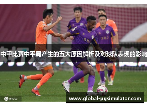 中甲比赛中平局产生的五大原因解析及对球队表现的影响
