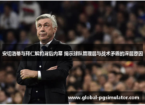 安切洛蒂与拜仁解约背后内幕 揭示球队管理层与战术矛盾的深层原因