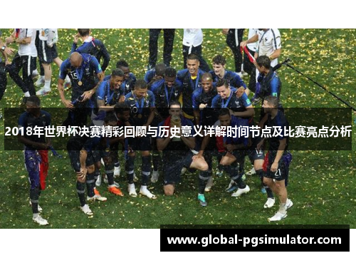 2018年世界杯决赛精彩回顾与历史意义详解时间节点及比赛亮点分析
