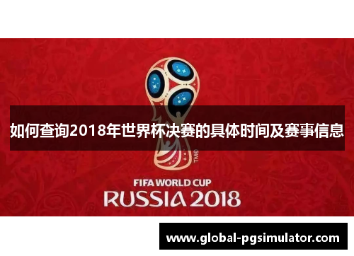 如何查询2018年世界杯决赛的具体时间及赛事信息