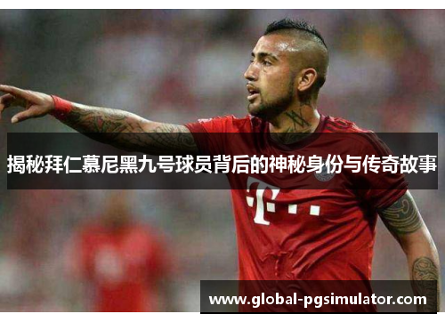 揭秘拜仁慕尼黑九号球员背后的神秘身份与传奇故事