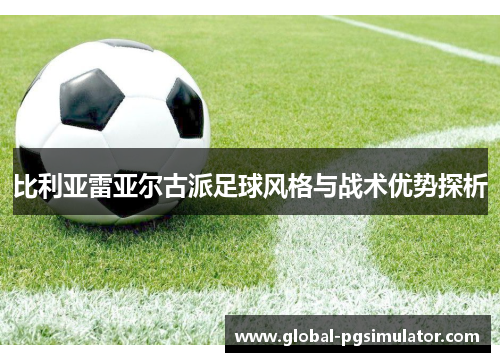 比利亚雷亚尔古派足球风格与战术优势探析