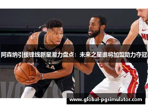 阿森纳引援锋线新星潜力盘点：未来之星谁将加盟助力夺冠