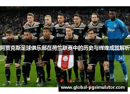 阿贾克斯足球俱乐部在荷兰联赛中的历史与辉煌成就解析